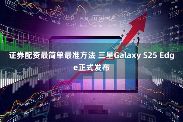 证券配资最简单最准方法 三星Galaxy S25 Edge正式发布
