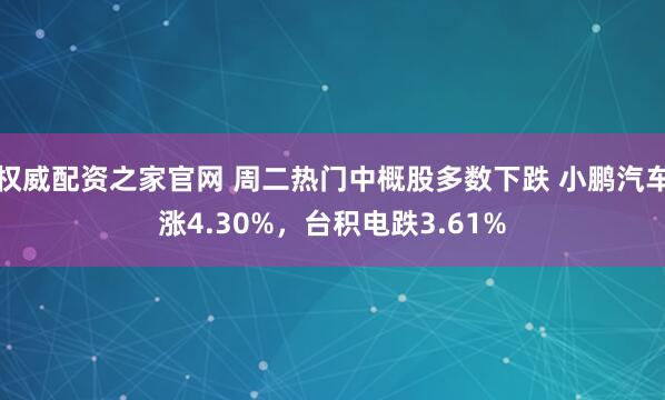 权威配资之家官网 周二热门中概股多数下跌 小鹏汽车涨4.30%，台积电跌3.61%